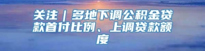 关注｜多地下调公积金贷款首付比例、上调贷款额度