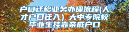 户口迁移业务办理流程(人才户口迁入）大中专院校毕业生挂靠亲戚户口