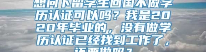 想问下留学生回国不做学历认证可以吗？我是2020年毕业的，没有做学历认证已经找到工作了，还要做吗？