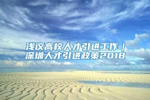 浅议高校人才引进工作｜深圳人才引进政策2018