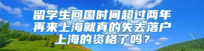 留学生回国时间超过两年再来上海就真的失去落户上海的资格了吗？