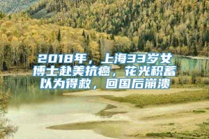 2018年，上海33岁女博士赴美抗癌，花光积蓄以为得救，回国后崩溃