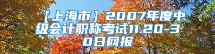 ［上海市］2007年度中级会计职称考试11.20-30日网报