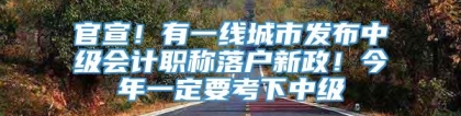 官宣！有一线城市发布中级会计职称落户新政！今年一定要考下中级