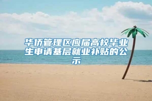 华侨管理区应届高校毕业生申请基层就业补贴的公示