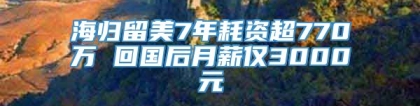 海归留美7年耗资超770万 回国后月薪仅3000元