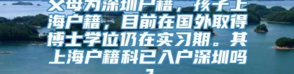 父母为深圳户籍，孩子上海户籍，目前在国外取得博士学位仍在实习期。其上海户籍科已入户深圳吗？