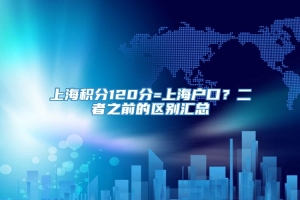 上海积分120分=上海户口？二者之前的区别汇总