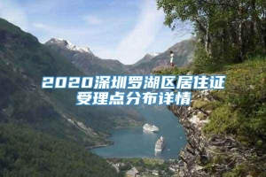 2020深圳罗湖区居住证受理点分布详情