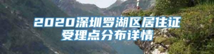 2020深圳罗湖区居住证受理点分布详情