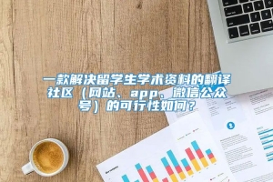 一款解决留学生学术资料的翻译社区（网站、app、微信公众号）的可行性如何？