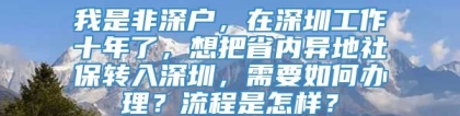 我是非深户，在深圳工作十年了，想把省内异地社保转入深圳，需要如何办理？流程是怎样？