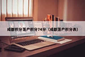 成都积分落户积分74分（成都落户积分表）