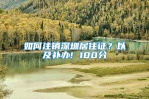 如何注销深圳居住证？以及补办! 100分