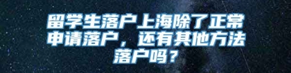 留学生落户上海除了正常申请落户，还有其他方法落户吗？