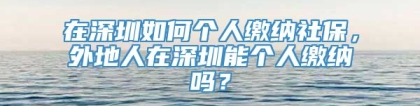 在深圳如何个人缴纳社保，外地人在深圳能个人缴纳吗？