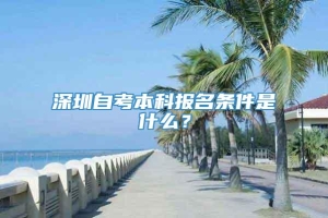 深圳自考本科报名条件是什么？