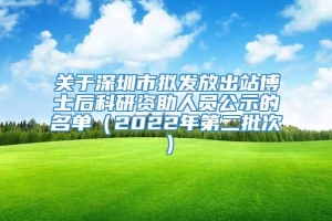 关于深圳市拟发放出站博士后科研资助人员公示的名单（2022年第二批次）