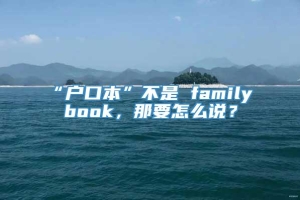 “户口本”不是 family book，那要怎么说？