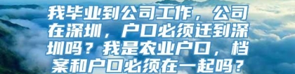 我毕业到公司工作，公司在深圳，户口必须迁到深圳吗？我是农业户口，档案和户口必须在一起吗？