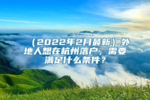 （2022年2月最新）外地人想在杭州落户，需要满足什么条件？