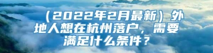 （2022年2月最新）外地人想在杭州落户，需要满足什么条件？