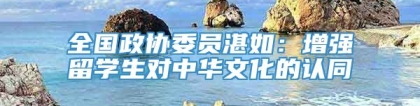 全国政协委员湛如：增强留学生对中华文化的认同