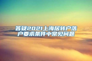 答疑2021上海居转户落户要求条件中常见问题