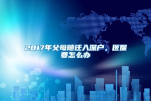 2017年父母随迁入深户，医保要怎么办