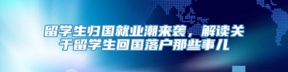 留学生归国就业潮来袭，解读关于留学生回国落户那些事儿