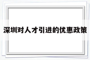 深圳对人才引进的优惠政策(深圳引进人才落户政策有什么优惠)