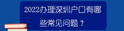 2022办理深圳户口有哪些常见问题？