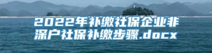 2022年补缴社保企业非深户社保补缴步骤.docx