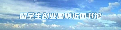 留学生创业园附近图书馆