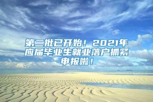 第二批已开始！2021年应届毕业生就业落户抓紧申报啦！