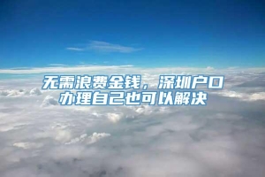 无需浪费金钱，深圳户口办理自己也可以解决