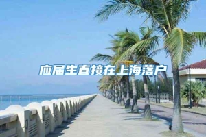 应届生直接在上海落户