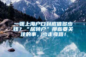 一张上海户口到底值多少钱？“居转户”那些要关注的事，少走弯路！