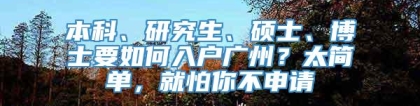 本科、研究生、硕士、博士要如何入户广州？太简单，就怕你不申请