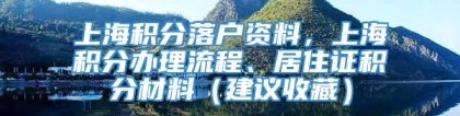 上海积分落户资料，上海积分办理流程、居住证积分材料（建议收藏）