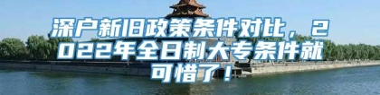 深户新旧政策条件对比，2022年全日制大专条件就可惜了！