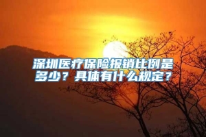 深圳医疗保险报销比例是多少？具体有什么规定？