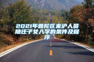 2021年普陀区来沪人员随迁子女入学的条件及程序