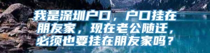 我是深圳户口，户口挂在朋友家，现在老公随迁，必须也要挂在朋友家吗？