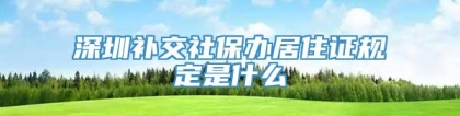 深圳补交社保办居住证规定是什么