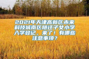 2021年天津高新区未来科技城南区随迁子女小学入学登记，来了！有哪些注意事项？