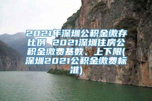 2021年深圳公积金缴存比例 2021深圳住房公积金缴费基数、上下限(深圳2021公积金缴费标准)