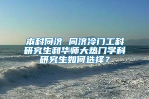 本科同济 同济冷门工科研究生和华师大热门学科研究生如何选择？