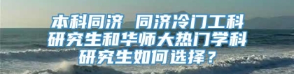 本科同济 同济冷门工科研究生和华师大热门学科研究生如何选择？