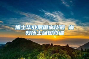 博士毕业后国家待遇 海归博士回国待遇